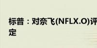 标普：对奈飞(NFLX.O)评级为A前景展望稳定
