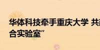 华体科技牵手重庆大学 共建“川渝车路云联合实验室”