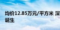 均价12.85万元/平方米 深圳年内首个日光盘诞生