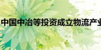 中国中冶等投资成立物流产业园投资建设公司