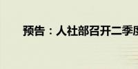 预告：人社部召开二季度新闻发布会