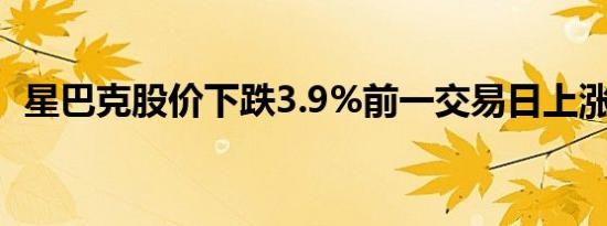 星巴克股价下跌3.9%前一交易日上涨6.8%