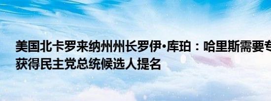 美国北卡罗来纳州州长罗伊·库珀：哈里斯需要专注于确保获得民主党总统候选人提名