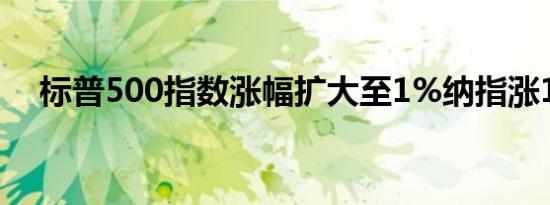 标普500指数涨幅扩大至1%纳指涨1.6%