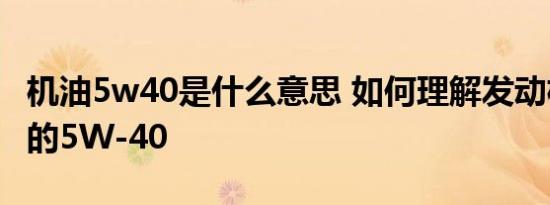 机油5w40是什么意思 如何理解发动机机油中的5W-40
