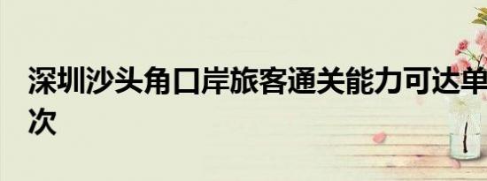 深圳沙头角口岸旅客通关能力可达单日4万人次