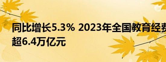同比增长5.3% 2023年全国教育经费总投入超6.4万亿元