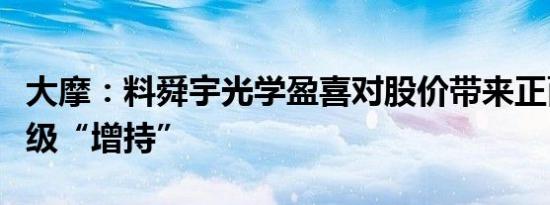大摩：料舜宇光学盈喜对股价带来正面反应评级“增持”