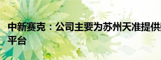 中新赛克：公司主要为苏州天准提供数据工程平台