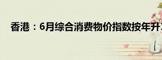香港：6月综合消费物价指数按年升1.5%