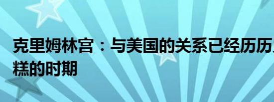 克里姆林宫：与美国的关系已经历历史上最糟糕的时期