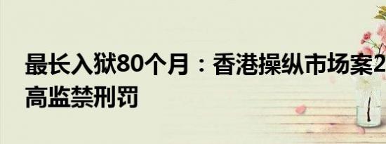 最长入狱80个月：香港操纵市场案21年来最高监禁刑罚