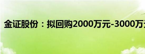 金证股份：拟回购2000万元-3000万元股份
