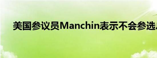 美国参议员Manchin表示不会参选总统