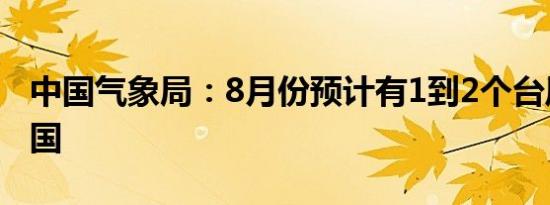 中国气象局：8月份预计有1到2个台风登陆中国