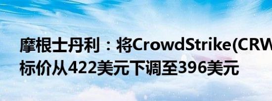 摩根士丹利：将CrowdStrike(CRWD.O)目标价从422美元下调至396美元