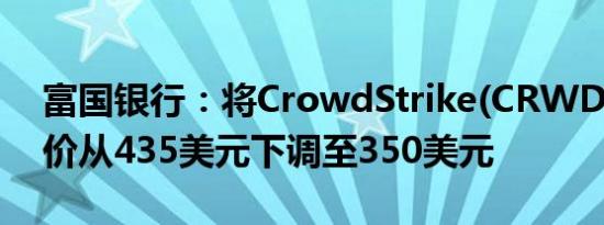 富国银行：将CrowdStrike(CRWD.O)目标价从435美元下调至350美元