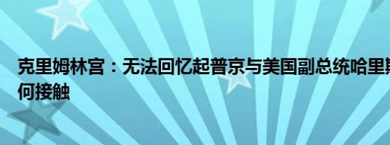 克里姆林宫：无法回忆起普京与美国副总统哈里斯之间的任何接触