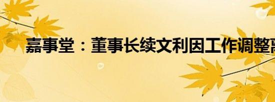 嘉事堂：董事长续文利因工作调整离任