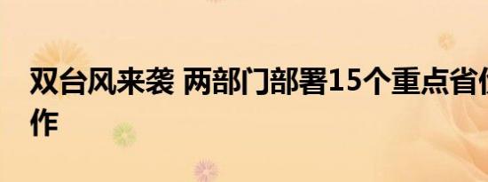 双台风来袭 两部门部署15个重点省份防汛工作