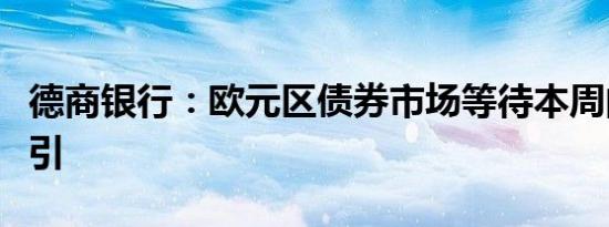 德商银行：欧元区债券市场等待本周的数据指引