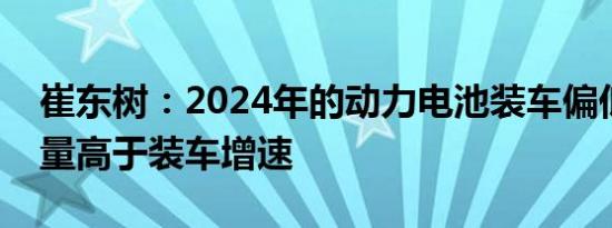 崔东树：2024年的动力电池装车偏低电池产量高于装车增速