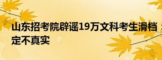山东招考院辟谣19万文科考生滑档：数据肯定不真实