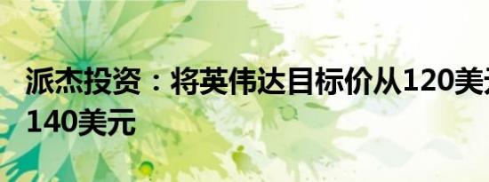 派杰投资：将英伟达目标价从120美元上调至140美元