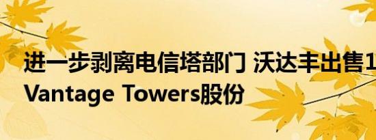 进一步剥离电信塔部门 沃达丰出售14亿美元Vantage Towers股份