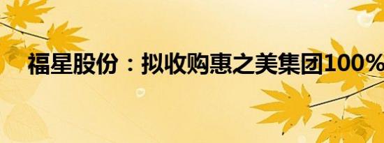 福星股份：拟收购惠之美集团100%股权