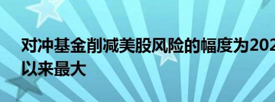 对冲基金削减美股风险的幅度为2021年1月以来最大