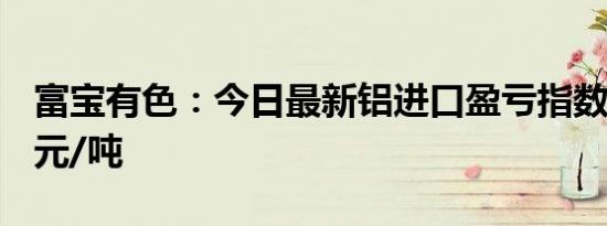 富宝有色：今日最新铝进口盈亏指数报241.8元/吨