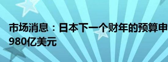 市场消息：日本下一个财年的预算申请超过6,980亿美元
