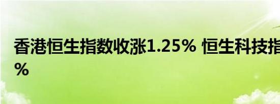 香港恒生指数收涨1.25% 恒生科技指数涨2.1%