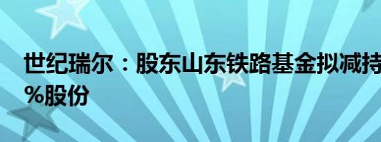 世纪瑞尔：股东山东铁路基金拟减持不超过3%股份