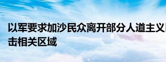 以军要求加沙民众离开部分人道主义区称将打击相关区域