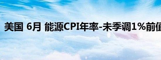 美国 6月 能源CPI年率-未季调1%前值3.7%