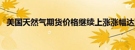 美国天然气期货价格继续上涨涨幅达到5%