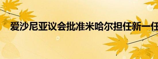 爱沙尼亚议会批准米哈尔担任新一任总理