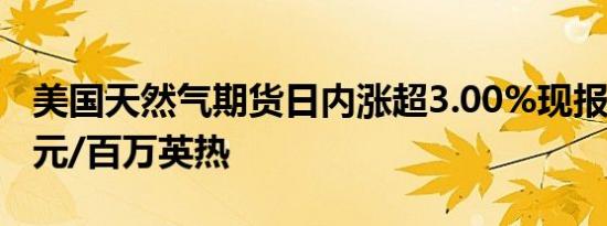 美国天然气期货日内涨超3.00%现报2.192美元/百万英热