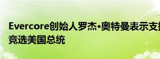 Evercore创始人罗杰·奥特曼表示支持哈里斯竞选美国总统