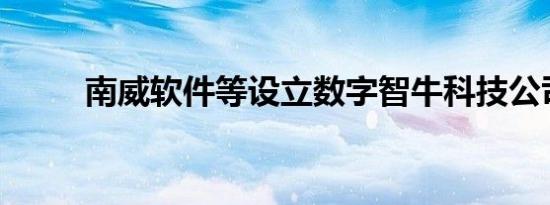 南威软件等设立数字智牛科技公司