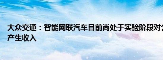 大众交通：智能网联汽车目前尚处于实验阶段对公司基本不产生收入