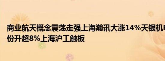 商业航天概念震荡走强上海瀚讯大涨14%天银机电、超捷股份升超8%上海沪工触板