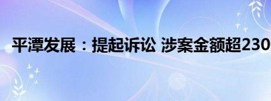 平潭发展：提起诉讼 涉案金额超2300万元