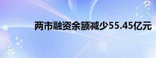 两市融资余额减少55.45亿元