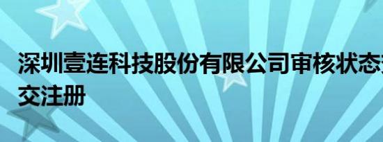 深圳壹连科技股份有限公司审核状态变更为提交注册