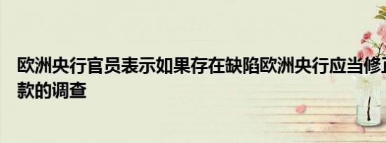欧洲央行官员表示如果存在缺陷欧洲央行应当修正对杠杆贷款的调查