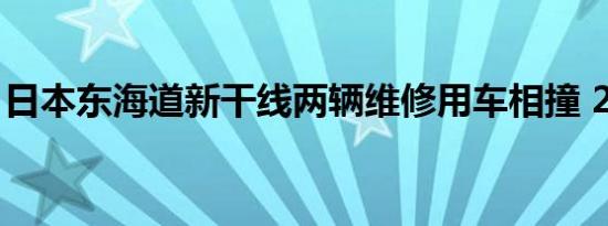 日本东海道新干线两辆维修用车相撞 2人受伤