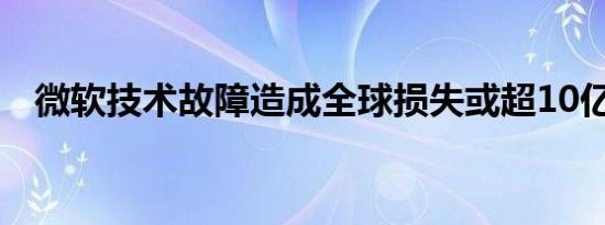 微软技术故障造成全球损失或超10亿美元